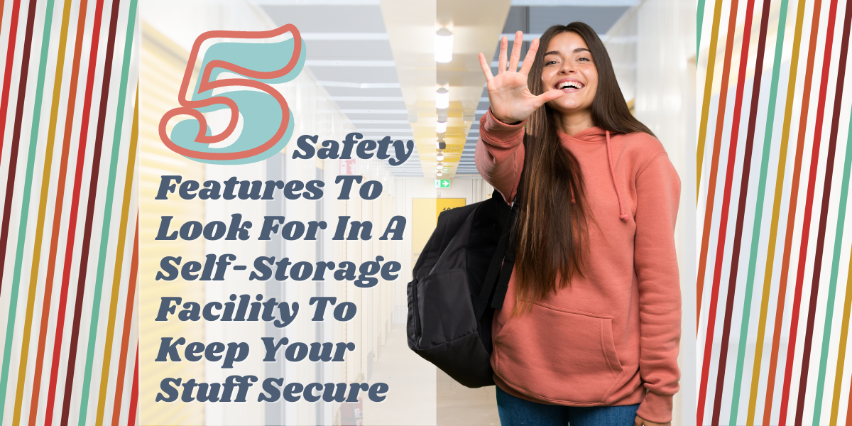 5 Safety Features to Look for In a Self-Storage Facility to Keep Your Stuff Secure